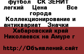 1.1) футбол : СК ЗЕНИТ  (легкий) › Цена ­ 349 - Все города Коллекционирование и антиквариат » Значки   . Хабаровский край,Николаевск-на-Амуре г.